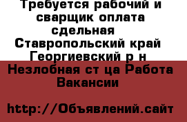 Требуется рабочий и сварщик оплата сдельная  - Ставропольский край, Георгиевский р-н, Незлобная ст-ца Работа » Вакансии   